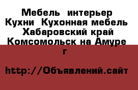 Мебель, интерьер Кухни. Кухонная мебель. Хабаровский край,Комсомольск-на-Амуре г.